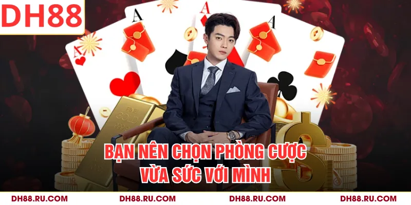 Bạn nên chọn phòng cược vừa sức với mình