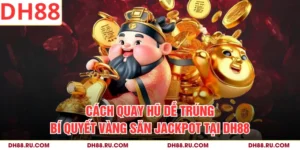 Cách Quay Hũ Dễ Trúng - Bí Quyết Vàng Săn Jackpot Tại DH88