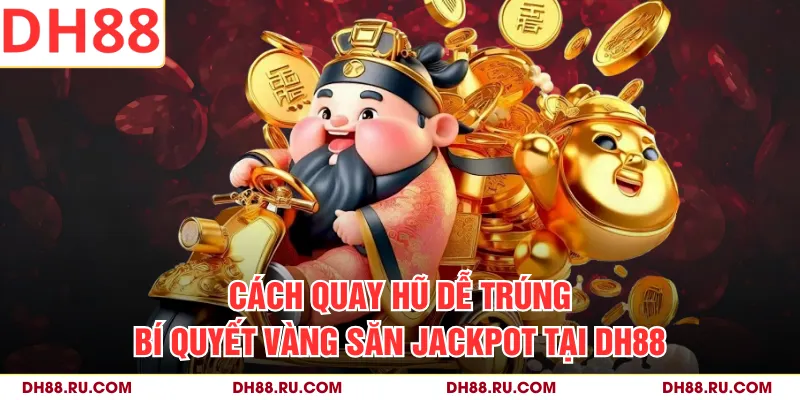 Cách Quay Hũ Dễ Trúng - Bí Quyết Vàng Săn Jackpot Tại DH88