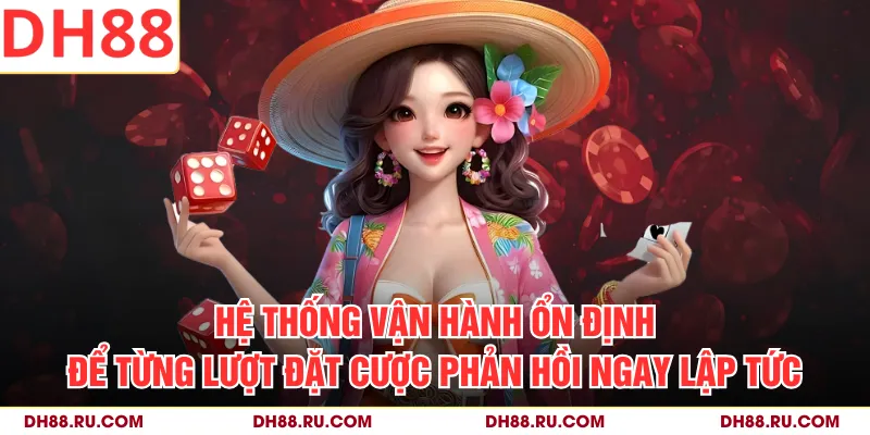 Hệ thống vận hành ổn định để từng lượt đặt cược phản hồi ngay lập tức