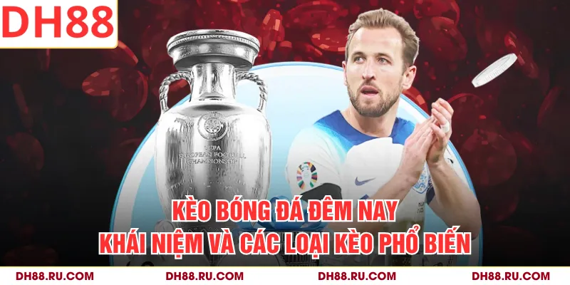 Kèo Bóng Đá Đêm Nay | Khái Niệm Và Các Loại Kèo Phổ Biến