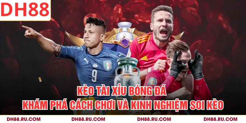 Kèo Tài Xỉu Bóng Đá | Khám Phá Cách Chơi Và Kinh Nghiệm Soi Kèo