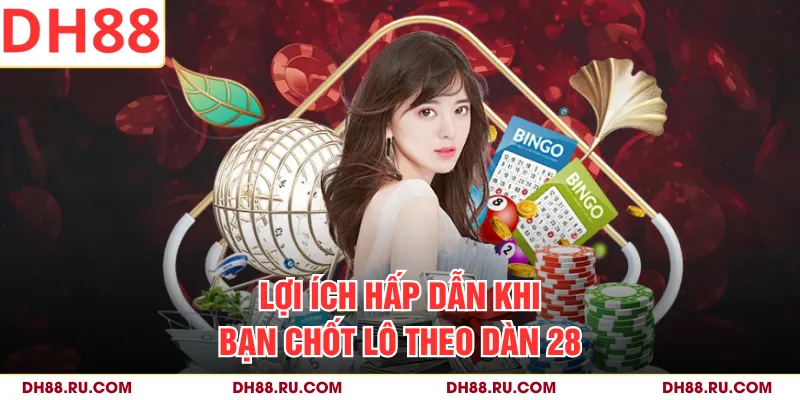 Lợi ích hấp dẫn khi bạn chốt lô theo dàn 28