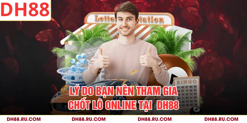Lý do bạn nên tham gia chốt lô online tại DH88