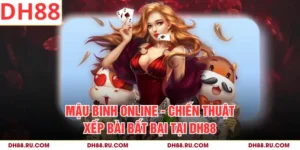 Mậu Binh Online - Chiến Thuật Xếp Bài Bất Bại Tại DH88
