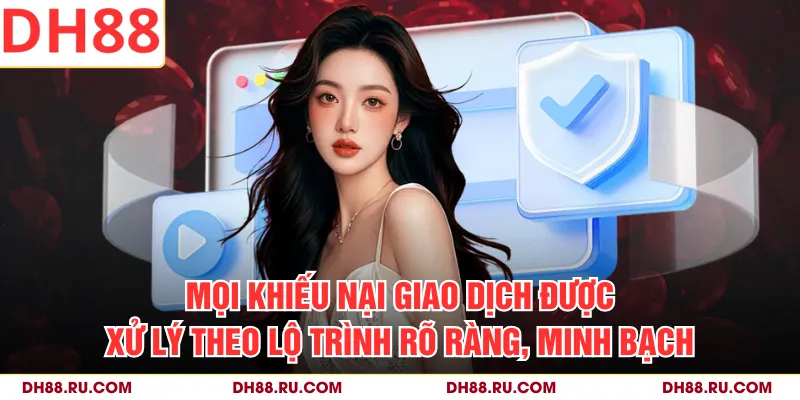 Mọi khiếu nại giao dịch được xử lý theo lộ trình rõ ràng, minh bạch