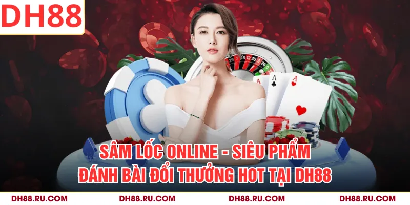 Sâm Lốc Online - Siêu Phẩm Đánh Bài Đổi Thưởng Hot Tại DH88