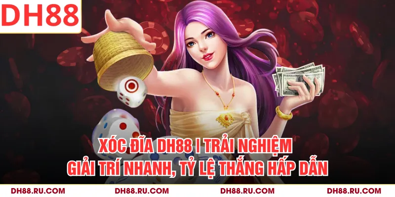 Xóc Đĩa DH88 | Trải Nghiệm Giải Trí Nhanh, Tỷ Lệ Thắng Hấp Dẫn